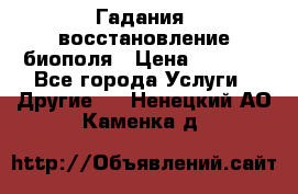 Гадания, восстановление биополя › Цена ­ 1 000 - Все города Услуги » Другие   . Ненецкий АО,Каменка д.